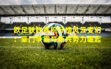 欧足联联赛积分榜风云变幻：豪门争霸与新兴势力崛起