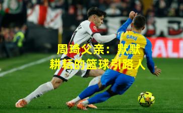 周琦父亲：默默耕耘的篮球引路人