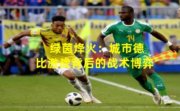  绿茵烽火：城市德比激战背后的战术博弈
