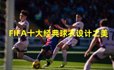 FIFA十大经典球衣设计之美