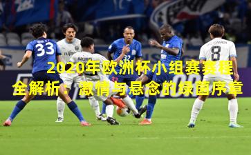 2020年欧洲杯小组赛赛程全解析：激情与悬念的绿茵序章