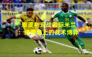 恩波利迎战国际米兰：绿茵场上的战术博弈