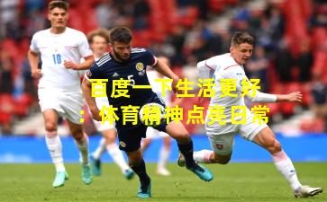 百度一下生活更好：体育精神点亮日常