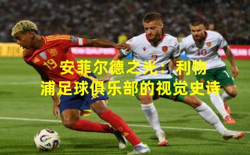  安菲尔德之光：利物浦足球俱乐部的视觉史诗