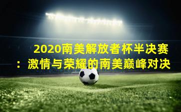 2020南美解放者杯半决赛：激情与荣耀的南美巅峰对决